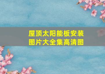 屋顶太阳能板安装图片大全集高清图