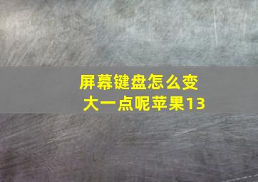 屏幕键盘怎么变大一点呢苹果13