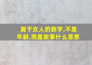 属于女人的数字,不是年龄,而是故事什么意思