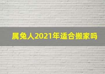 属兔人2021年适合搬家吗