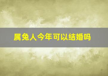 属兔人今年可以结婚吗