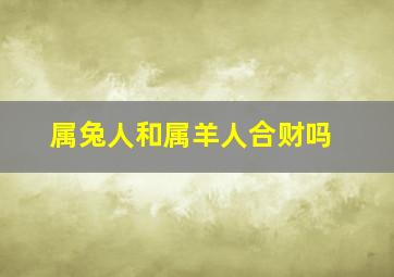 属兔人和属羊人合财吗