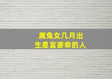 属兔女几月出生是富婆命的人