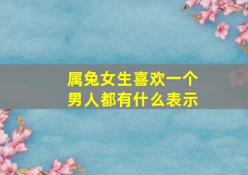 属兔女生喜欢一个男人都有什么表示