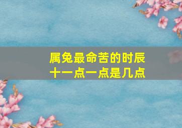 属兔最命苦的时辰十一点一点是几点