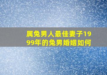 属兔男人最佳妻子1999年的兔男婚姻如何