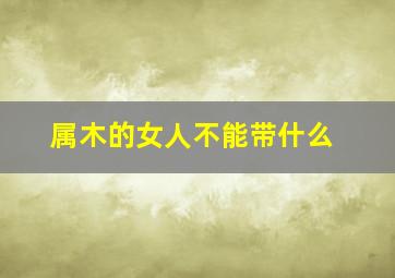 属木的女人不能带什么