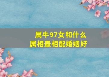 属牛97女和什么属相最相配婚姻好