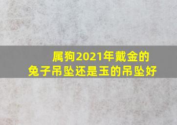 属狗2021年戴金的兔子吊坠还是玉的吊坠好