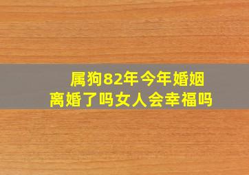 属狗82年今年婚姻离婚了吗女人会幸福吗