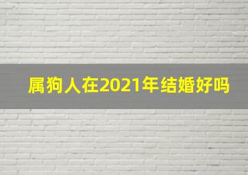 属狗人在2021年结婚好吗