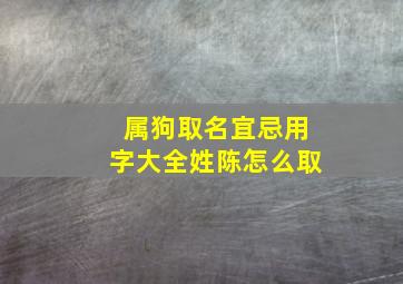 属狗取名宜忌用字大全姓陈怎么取