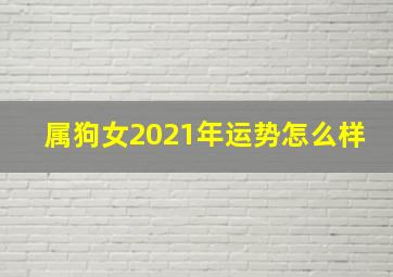 属狗女2021年运势怎么样