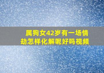 属狗女42岁有一场情劫怎样化解呢好吗视频