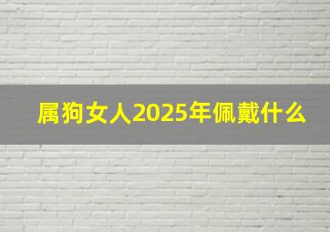 属狗女人2025年佩戴什么