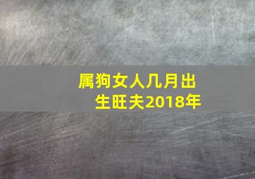 属狗女人几月出生旺夫2018年