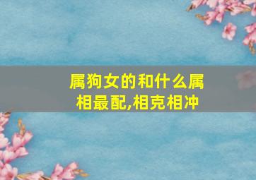 属狗女的和什么属相最配,相克相冲