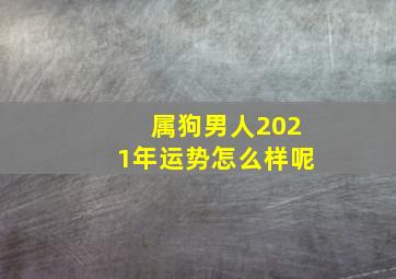 属狗男人2021年运势怎么样呢