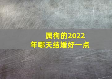 属狗的2022年哪天结婚好一点