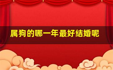 属狗的哪一年最好结婚呢