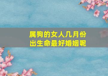 属狗的女人几月份出生命最好婚姻呢