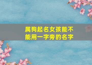 属狗起名女孩能不能用一字旁的名字