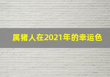 属猪人在2021年的幸运色