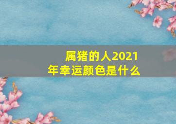 属猪的人2021年幸运颜色是什么