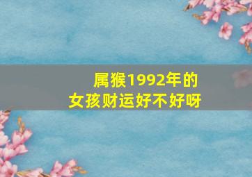 属猴1992年的女孩财运好不好呀