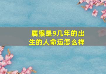 属猴是9几年的出生的人命运怎么样