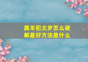 属羊犯太岁怎么破解最好方法是什么