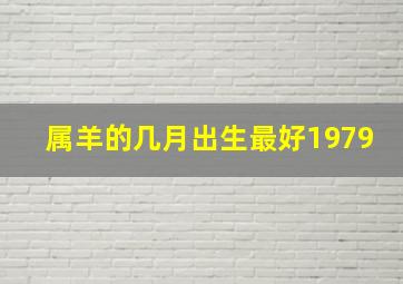 属羊的几月出生最好1979