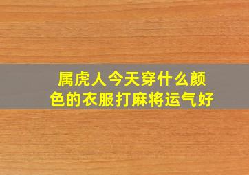 属虎人今天穿什么颜色的衣服打麻将运气好