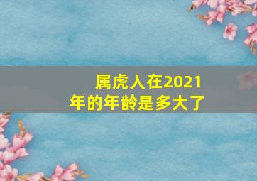 属虎人在2021年的年龄是多大了