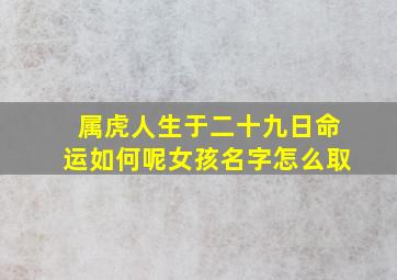 属虎人生于二十九日命运如何呢女孩名字怎么取