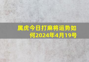 属虎今日打麻将运势如何2024年4月19号