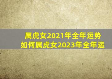 属虎女2021年全年运势如何属虎女2023年全年运