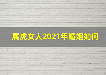 属虎女人2021年婚姻如何