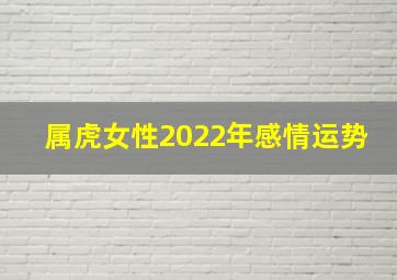 属虎女性2022年感情运势