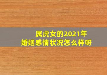 属虎女的2021年婚姻感情状况怎么样呀