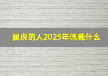 属虎的人2025年佩戴什么