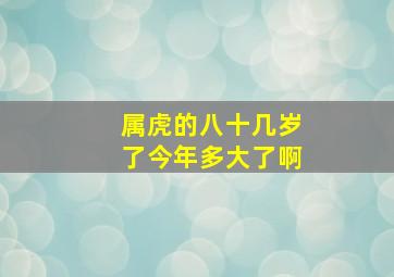 属虎的八十几岁了今年多大了啊