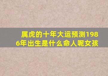 属虎的十年大运预测1986年出生是什么命人呢女孩