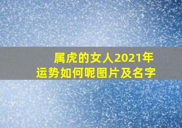 属虎的女人2021年运势如何呢图片及名字