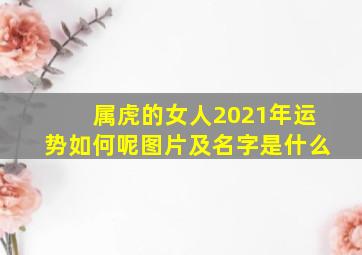 属虎的女人2021年运势如何呢图片及名字是什么