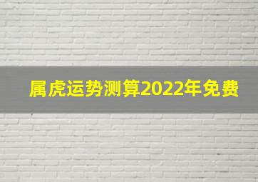 属虎运势测算2022年免费