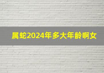 属蛇2024年多大年龄啊女