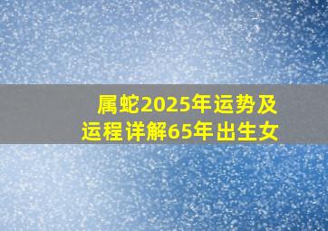 属蛇2025年运势及运程详解65年出生女