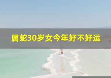 属蛇30岁女今年好不好运