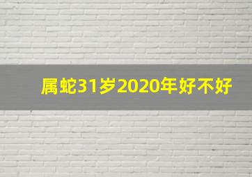 属蛇31岁2020年好不好